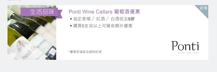 Ponti Wine Cellars 葡萄酒優惠  ‧指定香檳/紅酒/白酒低至9折  ‧購買6支或以上可擁有額外優惠        優惠詳情請按此