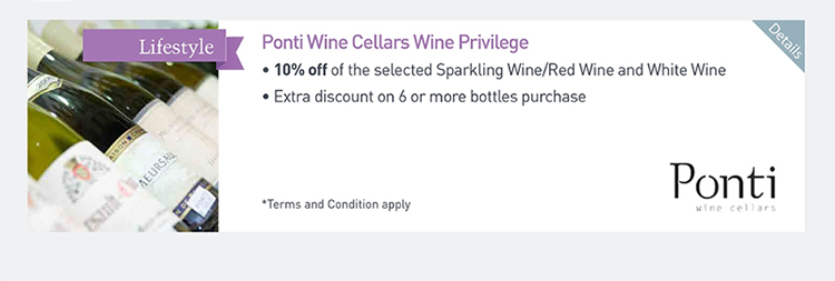 Ponti Wine Cellars Wine Privilege  ‧10% off of the selected Sparking Wine/Red Wine and White Wine  ‧Extra discount on 6 or more bottles purchase               Please click here for more details