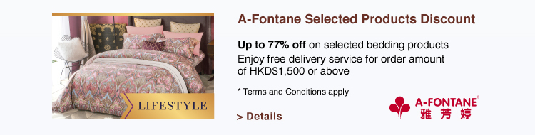 A-Fontane Selected Products Discount Up to 77% off on selected bedding products Enjoy free delivery service for order amount of HKD$1,500 or above *Terms and Conditions apply